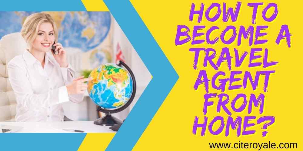 How to become a travel agent from home? Yes it is possible!! | CiteRoyale