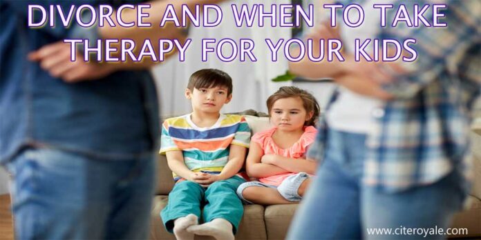 DIVORCE AND WHEN TO TAKE THERAPY FOR YOUR KIDS